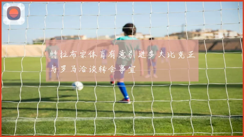 特拉布宗体育有意引进多夫比克正与罗马洽谈转会事宜