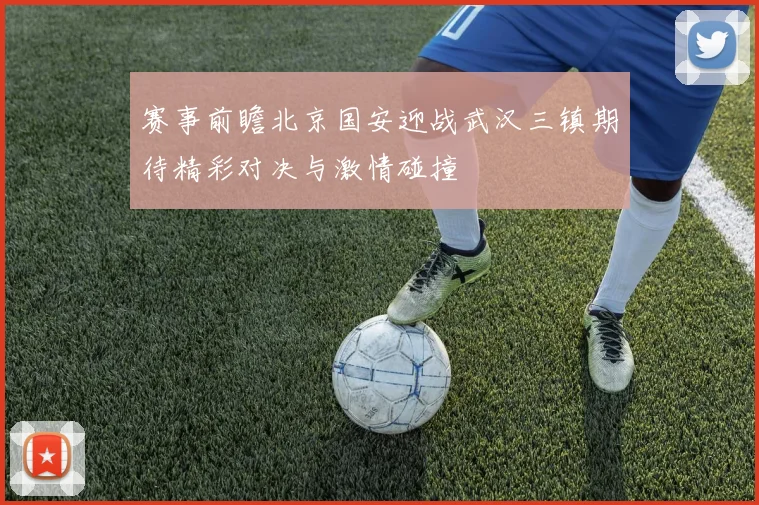 赛事前瞻北京国安迎战武汉三镇期待精彩对决与激情碰撞