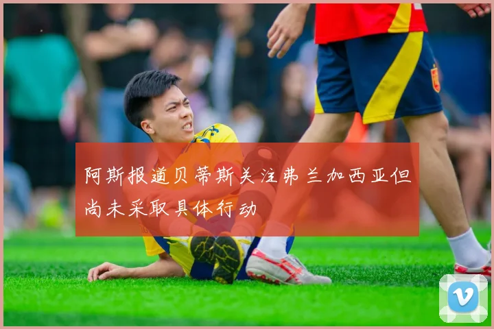 阿斯报道贝蒂斯关注弗兰加西亚但尚未采取具体行动