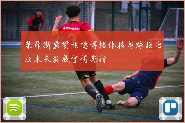 莱昂斯盛赞伦德博格体格与球技出众未来发展值得期待