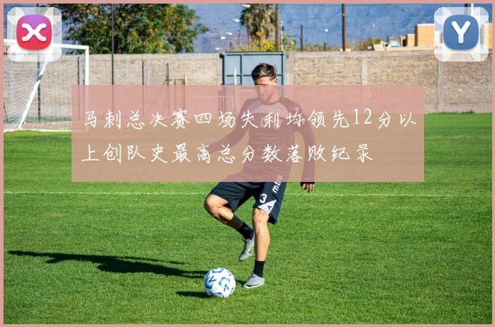 马刺总决赛四场失利均领先12分以上创队史最高总分数落败纪录