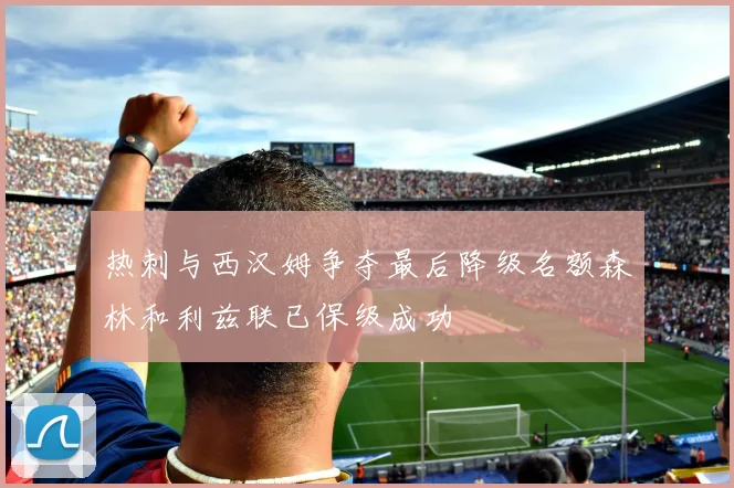 热刺与西汉姆争夺最后降级名额森林和利兹联已保级成功